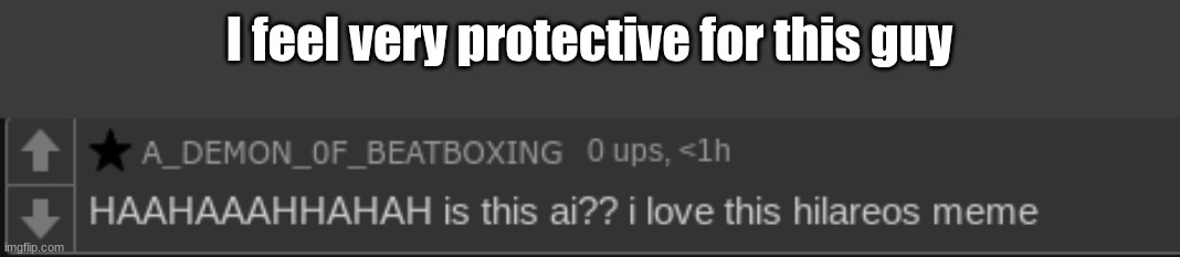 I feel very protective for this guy | made w/ Imgflip meme maker