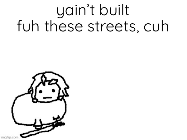 The Xenon Creature | yain’t built fuh these streets, cuh | image tagged in the xenon creature | made w/ Imgflip meme maker