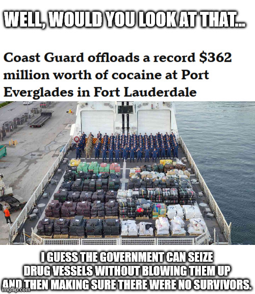 WELL, WOULD YOU LOOK AT THAT... I GUESS THE GOVERNMENT CAN SEIZE DRUG VESSELS WITHOUT BLOWING THEM UP AND THEN MAKING SURE THERE WERE NO SURVIVORS. | made w/ Imgflip meme maker