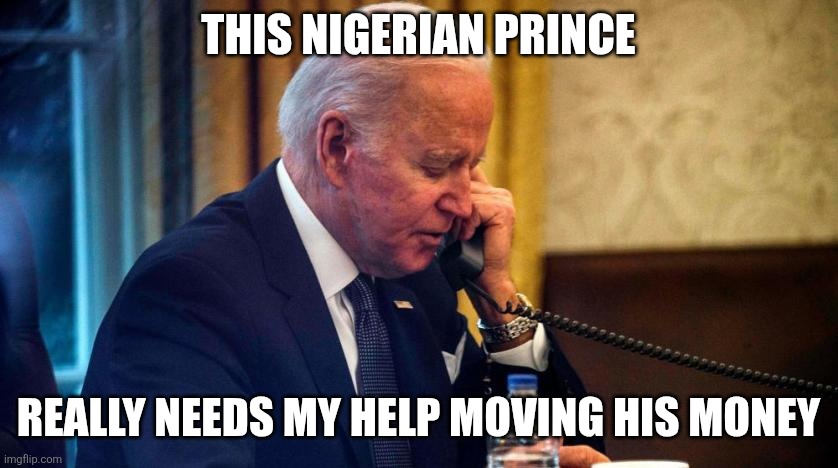 Biden phone call | THIS NIGERIAN PRINCE REALLY NEEDS MY HELP MOVING HIS MONEY | image tagged in biden phone call | made w/ Imgflip meme maker