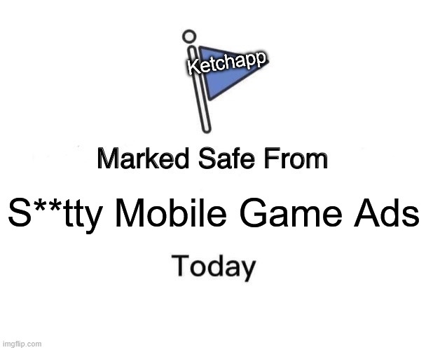 Thank you ketchapp... thank you. | Ketchapp; S**tty Mobile Game Ads | image tagged in memes,marked safe from,mobile games,mobile games ads,ketchapp | made w/ Imgflip meme maker