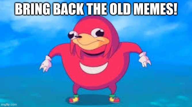 Bring Back The Old Memes! | BRING BACK THE OLD MEMES! | image tagged in do you know da wae,old memes,nostalgia | made w/ Imgflip meme maker