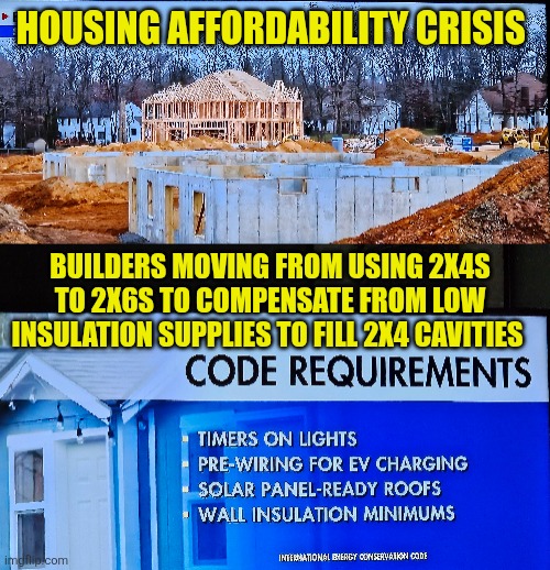 Housing affordability crisis | HOUSING AFFORDABILITY CRISIS; BUILDERS MOVING FROM USING 2X4S TO 2X6S TO COMPENSATE FROM LOW INSULATION SUPPLIES TO FILL 2X4 CAVITIES | image tagged in affordability,energy codes,energy efficiency,new home cost,housing | made w/ Imgflip meme maker