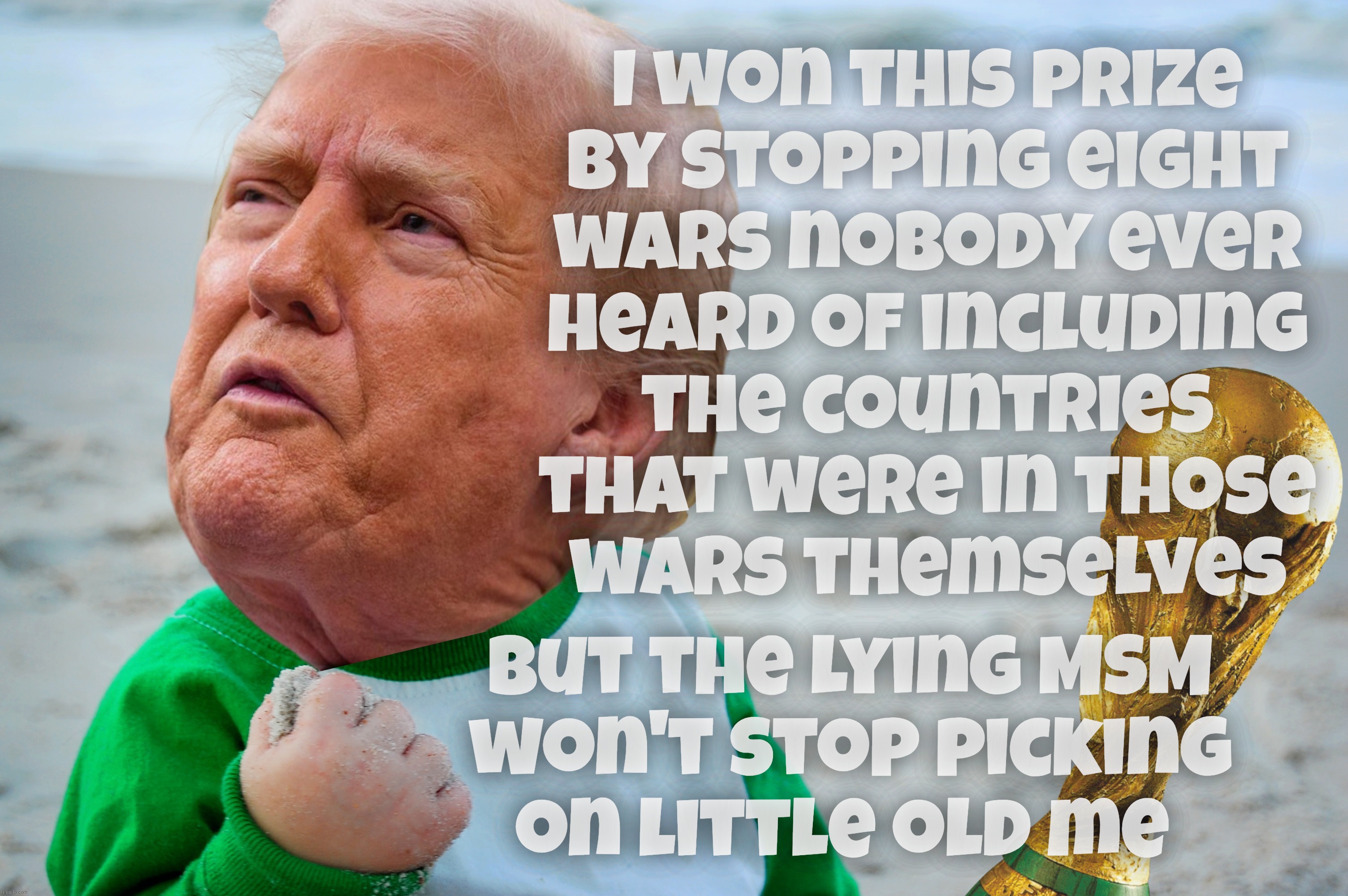 I won this prize
by stopping eight
wars nobody ever
heard of including
the countries
that were in those
wars themselves But the lying MSM
   | made w/ Imgflip meme maker