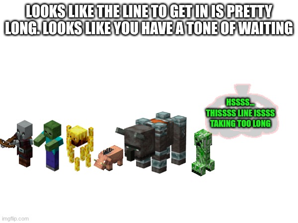 LOOKS LIKE THE LINE TO GET IN IS PRETTY LONG. LOOKS LIKE YOU HAVE A TONE OF WAITING; HSSSS... THISSSS LINE ISSSS TAKING TOO LONG | made w/ Imgflip meme maker