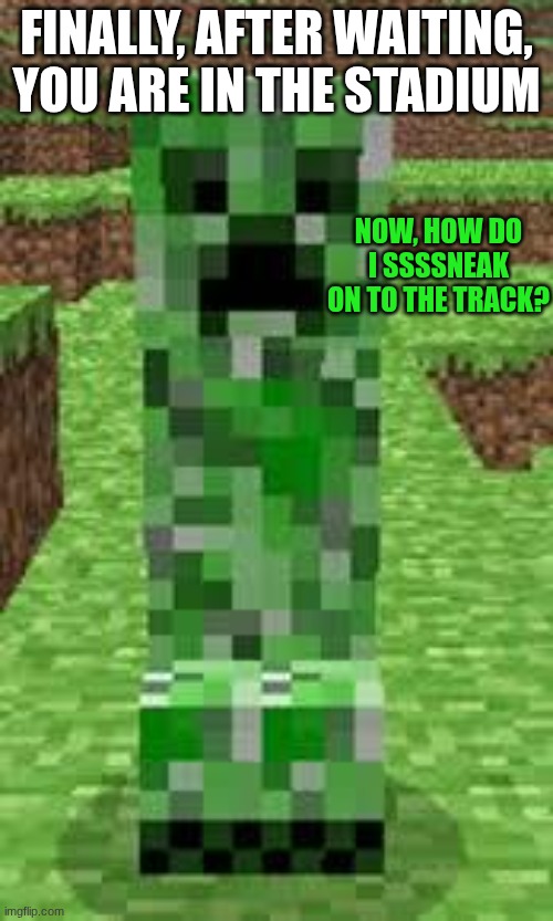 creeper | FINALLY, AFTER WAITING, YOU ARE IN THE STADIUM; NOW, HOW DO I SSSSNEAK ON TO THE TRACK? | image tagged in creeper | made w/ Imgflip meme maker