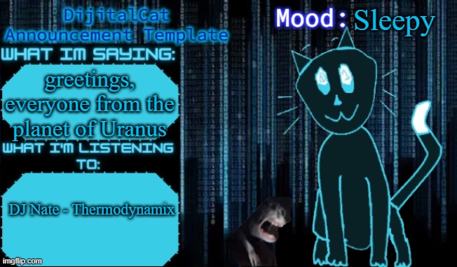 DijitalCat's Announcement Template | Sleepy; greetings, everyone from the planet of Uranus; DJ Nate - Thermodynamix | image tagged in dijitalcat's announcement template | made w/ Imgflip meme maker