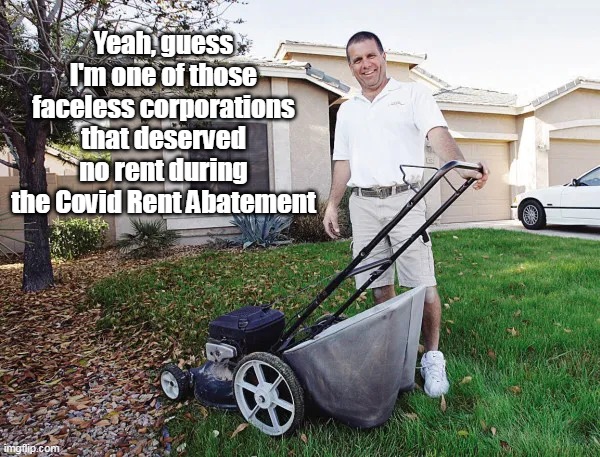 Yeah, guess I'm one of those faceless corporations that deserved no rent during the Covid Rent Abatement | made w/ Imgflip meme maker