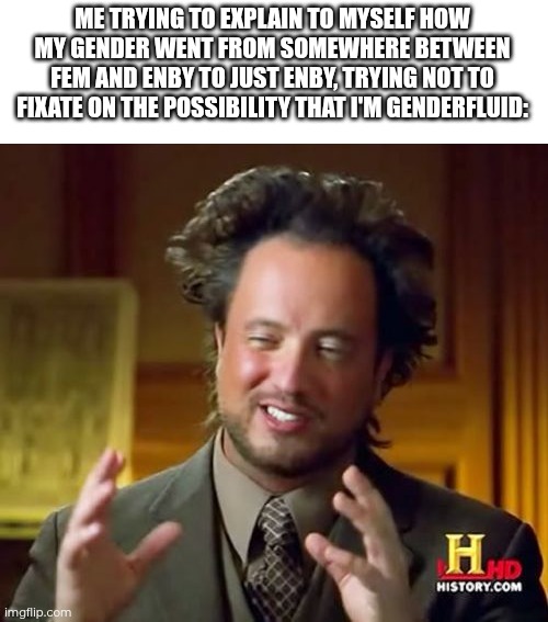 Day 20 of making a meme from a random template | ME TRYING TO EXPLAIN TO MYSELF HOW MY GENDER WENT FROM SOMEWHERE BETWEEN FEM AND ENBY TO JUST ENBY, TRYING NOT TO FIXATE ON THE POSSIBILITY THAT I'M GENDERFLUID: | image tagged in memes,ancient aliens,gender,gender identity | made w/ Imgflip meme maker