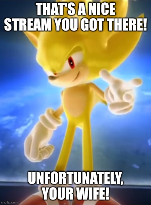 super sanic | THAT'S A NICE STREAM YOU GOT THERE! UNFORTUNATELY, YOUR WIFE! | image tagged in super sanic | made w/ Imgflip meme maker