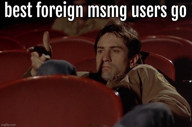 Robert De Niro in movie theater | best foreign msmg users go | image tagged in robert de niro in movie theater | made w/ Imgflip meme maker