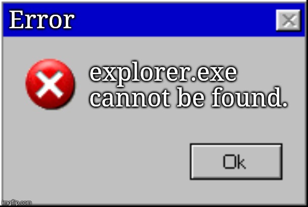 Windows Error Message | Error; explorer.exe cannot be found. | image tagged in windows error message | made w/ Imgflip meme maker