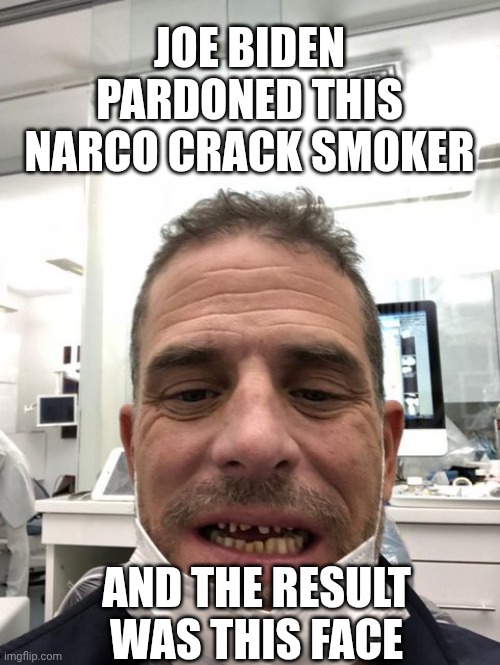 Hunter Biden Teeth | JOE BIDEN PARDONED THIS NARCO CRACK SMOKER AND THE RESULT WAS THIS FACE | image tagged in hunter biden teeth | made w/ Imgflip meme maker
