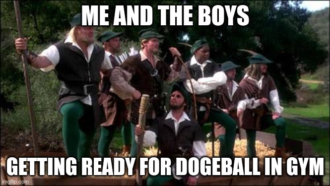 Robin Hood: men in tights | ME AND THE BOYS; GETTING READY FOR DOGEBALL IN GYM | image tagged in robin hood men in tights | made w/ Imgflip meme maker
