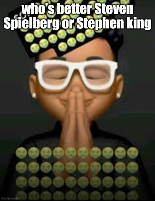 I'm crine (made by our glorious king bigjim998) | who's better Steven Spielberg or Stephen king | image tagged in i'm crine made by our glorious king bigjim998 | made w/ Imgflip meme maker