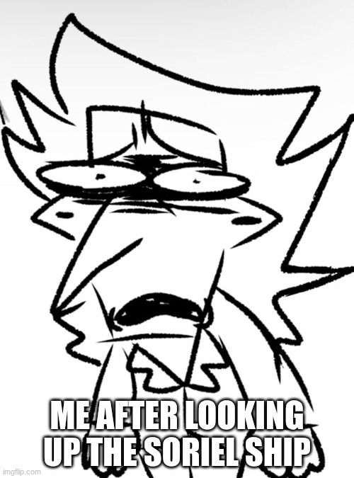scarred/traumatized spamton | ME AFTER LOOKING UP THE SORIEL SHIP | image tagged in scarred/traumatized spamton | made w/ Imgflip meme maker