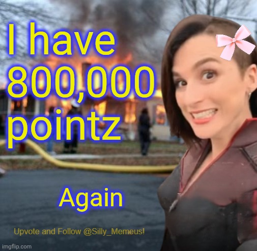 Ty | I have 800,000 pointz; Again | image tagged in disaster girl memeus edition template | made w/ Imgflip meme maker