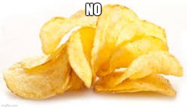 NO | image tagged in potato chips | made w/ Imgflip meme maker