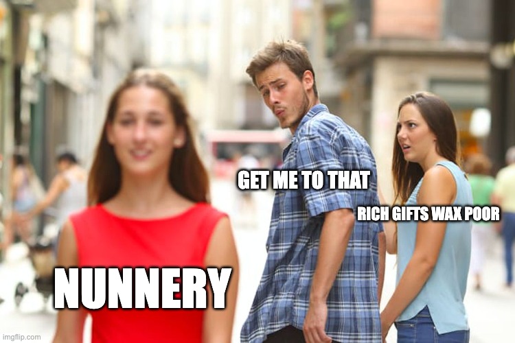 Hamlet's Dilemma | GET ME TO THAT; RICH GIFTS WAX POOR; NUNNERY | image tagged in memes,distracted boyfriend | made w/ Imgflip meme maker