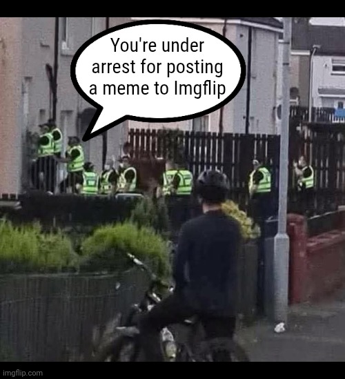 UK lore: | You're under arrest for posting a meme to Imgflip | image tagged in dystopia | made w/ Imgflip meme maker