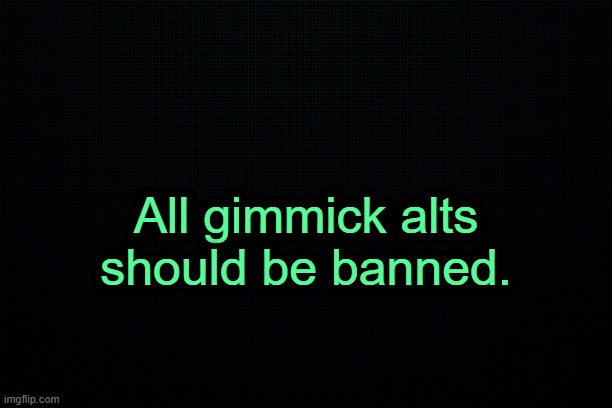. | All gimmick alts should be banned. | image tagged in the black | made w/ Imgflip meme maker