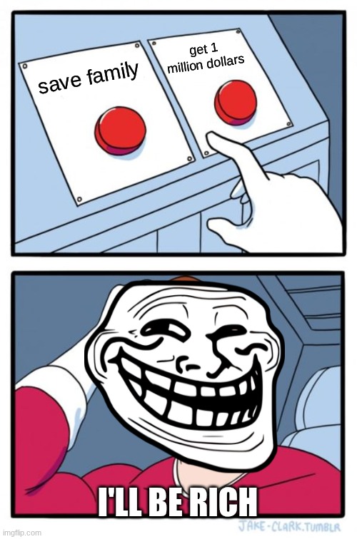 which one? | get 1 million dollars; save family; I'LL BE RICH | image tagged in memes,two buttons | made w/ Imgflip meme maker