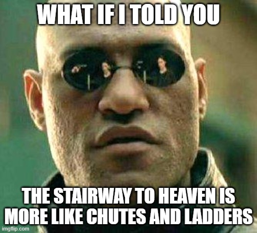 Ooh, It Makes Me Wonder | WHAT IF I TOLD YOU; THE STAIRWAY TO HEAVEN IS MORE LIKE CHUTES AND LADDERS | image tagged in what if i told you,stairway to heaven,chutes and ladders | made w/ Imgflip meme maker