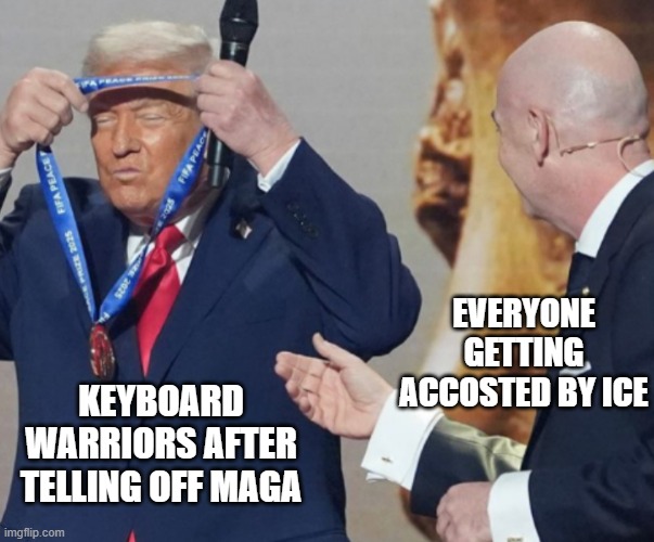 Awarding myself | EVERYONE GETTING ACCOSTED BY ICE; KEYBOARD WARRIORS AFTER TELLING OFF MAGA | image tagged in awarding myself | made w/ Imgflip meme maker