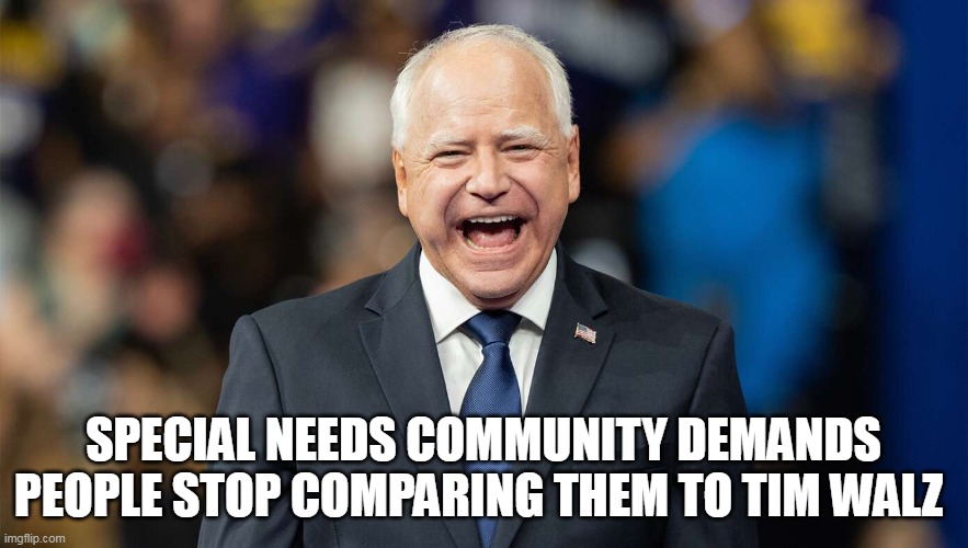 SPECIAL NEEDS COMMUNITY DEMANDS PEOPLE STOP COMPARING THEM TO TIM WALZ | made w/ Imgflip meme maker