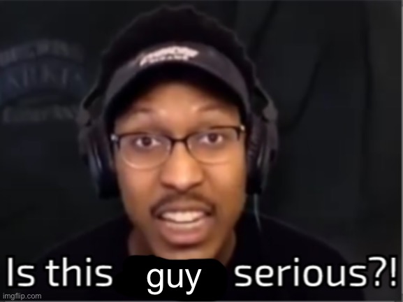 Is this nigga serious?! | guy | image tagged in is this nigga serious | made w/ Imgflip meme maker