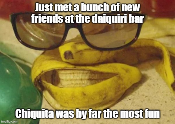 Banana Had To Split | Just met a bunch of new friends at the daiquiri bar; Chiquita was by far the most fun | image tagged in bar,friends,fun,party | made w/ Imgflip meme maker