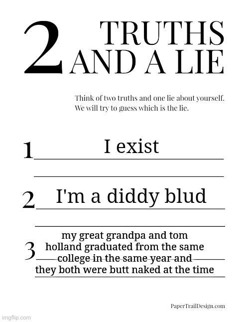 2 Truths and a Lie | I exist; I'm a diddy blud; my great grandpa and tom holland graduated from the same college in the same year and they both were butt naked at the time | image tagged in 2 truths and a lie | made w/ Imgflip meme maker