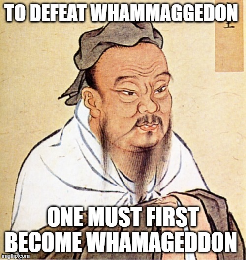 Wham | TO DEFEAT WHAMMAGGEDON; ONE MUST FIRST BECOME WHAMAGEDDON | image tagged in confucius says | made w/ Imgflip meme maker