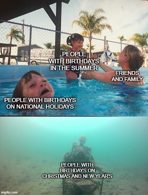 Birthday issues | PEOPLE WITH BIRTHDAYS IN THE SUMMER; FRIENDS AND FAMILY; PEOPLE WITH BIRTHDAYS ON NATIONAL HOLIDAYS; PEOPLE WITH BIRTHDAYS ON CHRISTMAS AND NEW YEAR'S | image tagged in mother ignoring kid drowning in a pool | made w/ Imgflip meme maker