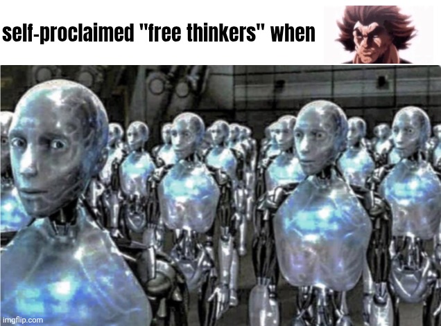 Self-proclaimed free thinkers | self-proclaimed "free thinkers" when | made w/ Imgflip meme maker