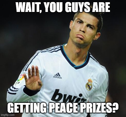 Ronaldo Calm Down | WAIT, YOU GUYS ARE; GETTING PEACE PRIZES? | image tagged in ronaldo calm down | made w/ Imgflip meme maker