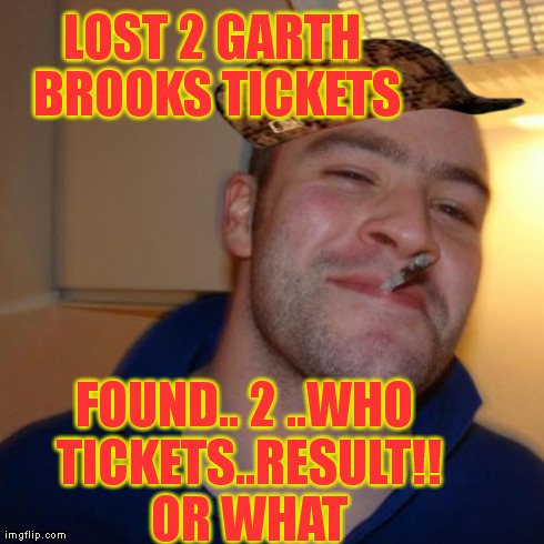 Good Guy Greg Meme | LOST 2 GARTH BROOKS TICKETS FOUND.. 2 ..WHO TICKETS..RESULT!! OR WHAT | image tagged in memes,scumbag | made w/ Imgflip meme maker