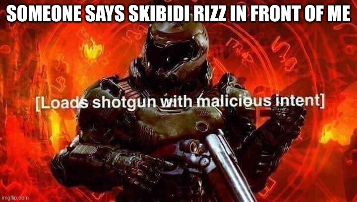 Loads shotgun with malicious intent | SOMEONE SAYS SKIBIDI RIZZ IN FRONT OF ME | image tagged in loads shotgun with malicious intent | made w/ Imgflip meme maker
