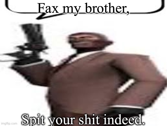 Tf2 spy | Fax my brother, Spit your shit indeed. | image tagged in tf2 spy | made w/ Imgflip meme maker