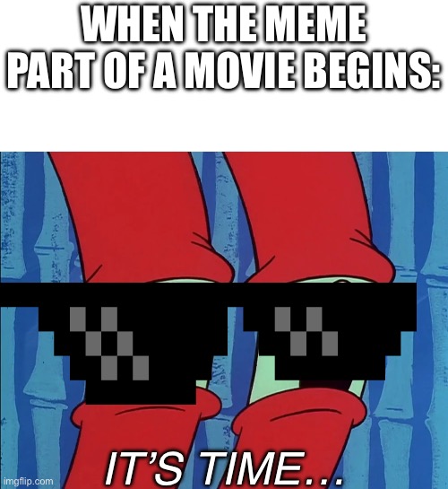 YeS, yEs, YeS, yEs, YeS, yEs, YeS!!! | WHEN THE MEME PART OF A MOVIE BEGINS:; IT’S TIME… | image tagged in it's time,movies,this is where the fun begins,original meme | made w/ Imgflip meme maker