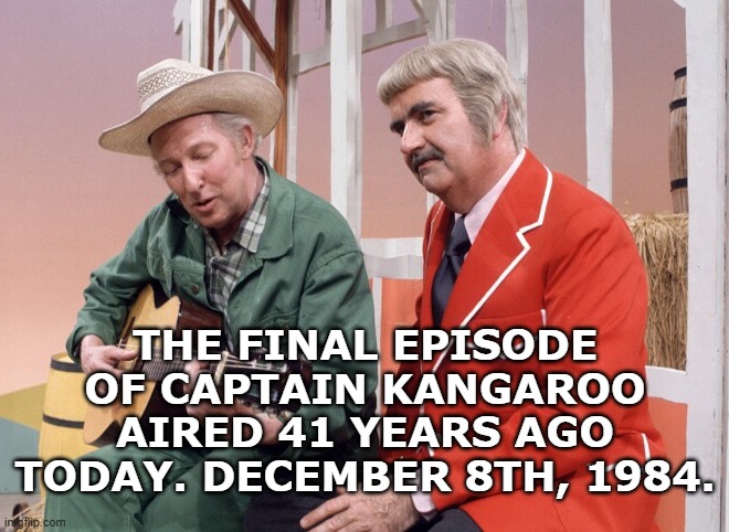 Captain Kangaroo | THE FINAL EPISODE OF CAPTAIN KANGAROO AIRED 41 YEARS AGO TODAY. DECEMBER 8TH, 1984. | image tagged in memes,tv,tv show,nostalgia,history,80s | made w/ Imgflip meme maker