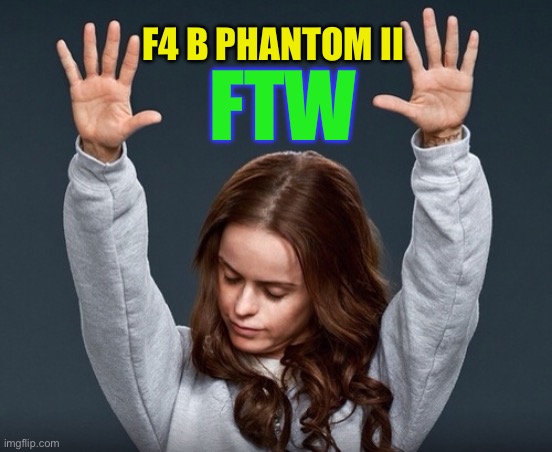 girl with hands up | F4 B PHANTOM II FTW | image tagged in girl with hands up | made w/ Imgflip meme maker