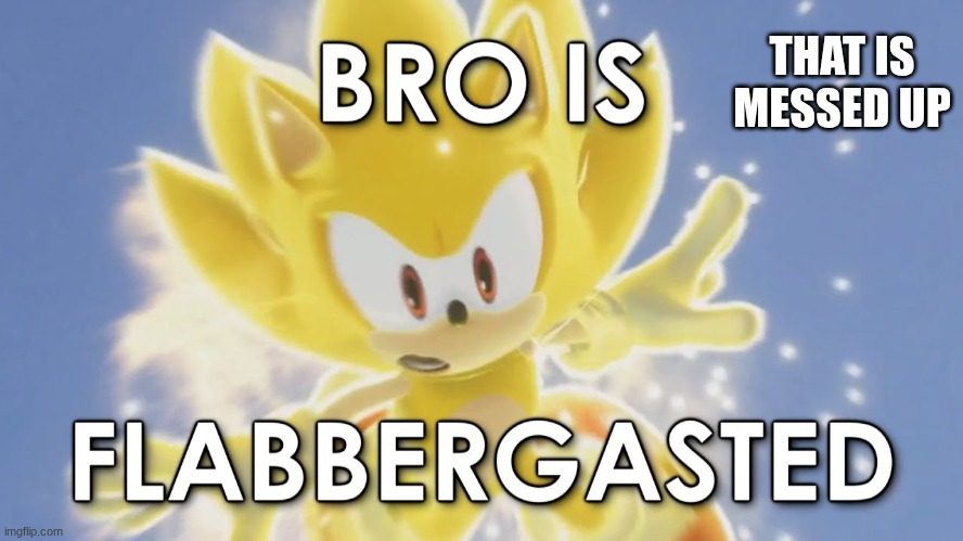 Sonic Is Flabbergasted | THAT IS MESSED UP | image tagged in sonic is flabbergasted | made w/ Imgflip meme maker