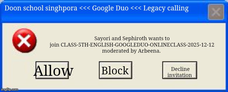 Windows xp error | Sayori and Sephiroth wants to join CLASS-5TH-ENGLISH-GOOGLEDUO-ONLINECLASS-2025-12-12 moderated by Arbeena. Doon school singhpora <<< Google Duo <<< Legacy calling; Allow; Block; Decline invitation | image tagged in windows xp error | made w/ Imgflip meme maker