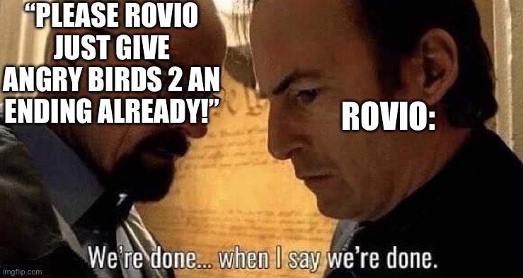 Yeah, more like NEVER | “PLEASE ROVIO JUST GIVE ANGRY BIRDS 2 AN ENDING ALREADY!”; ROVIO: | image tagged in we're done when i say we're done,angry birds,realistic red angry birds,rovio,video games | made w/ Imgflip meme maker