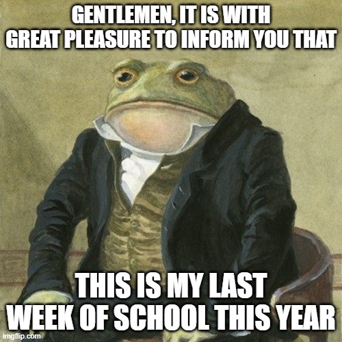 last week broz! | GENTLEMEN, IT IS WITH GREAT PLEASURE TO INFORM YOU THAT; THIS IS MY LAST WEEK OF SCHOOL THIS YEAR | image tagged in gentlemen it is with great pleasure to inform you that,summer vacation,memes,funny,dank,school | made w/ Imgflip meme maker