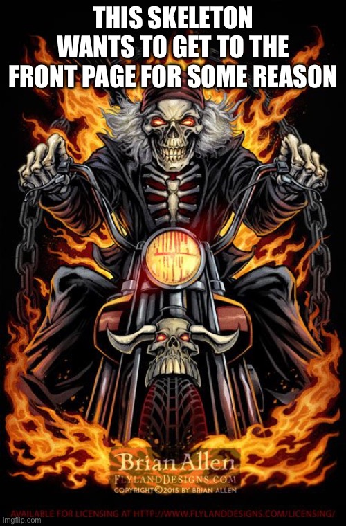 get him there i’m bored | THIS SKELETON WANTS TO GET TO THE FRONT PAGE FOR SOME REASON | image tagged in edgy skeleton | made w/ Imgflip meme maker
