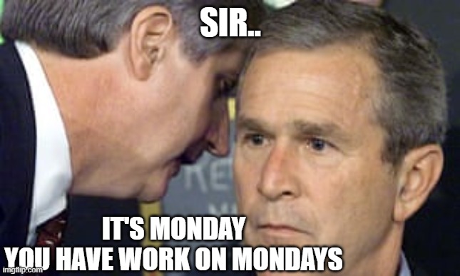 Its Monday | SIR.. IT'S MONDAY
YOU HAVE WORK ON MONDAYS | image tagged in george bush 9/11 | made w/ Imgflip meme maker