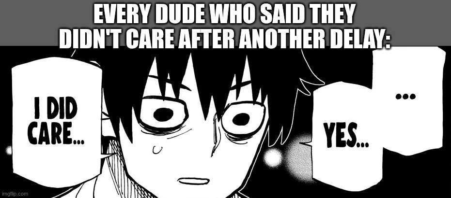 ...yes I did care | EVERY DUDE WHO SAID THEY DIDN'T CARE AFTER ANOTHER DELAY: | image tagged in yes i did care | made w/ Imgflip meme maker