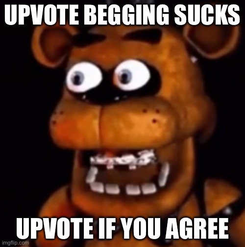 Shocked Freddy better | UPVOTE BEGGING SUCKS; UPVOTE IF YOU AGREE | image tagged in shocked freddy better | made w/ Imgflip meme maker